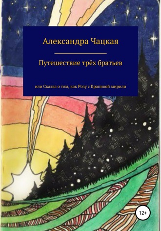 Александра Чацкая. Путешествие трёх братьев, или Сказка о том, как Розу с Крапивой мирили