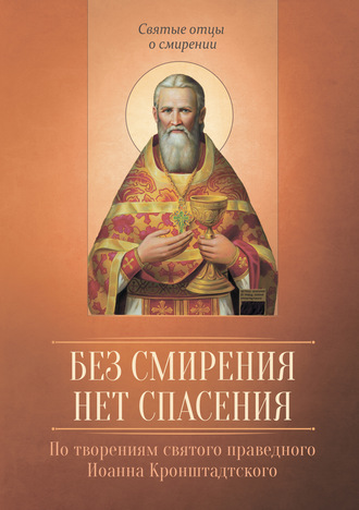 . Без смирения нет спасения. По творениям cвятого праведного Иоанна Кронштадтского
