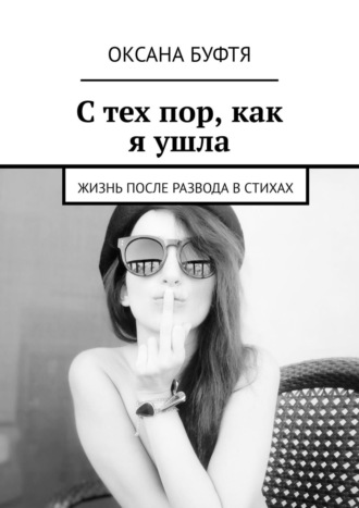 Оксана Буфтя. С тех пор, как я ушла. Жизнь после развода в стихах