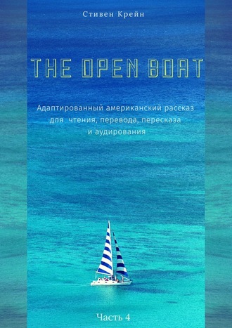 Стивен Крейн. The Open Boat. Адаптированный американский рассказ для чтения, перевода, пересказа и аудирования. Часть 4