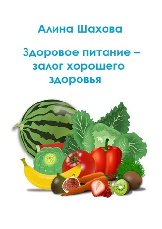 Алина Шахова. Здоровое питание – залог хорошего здоровья