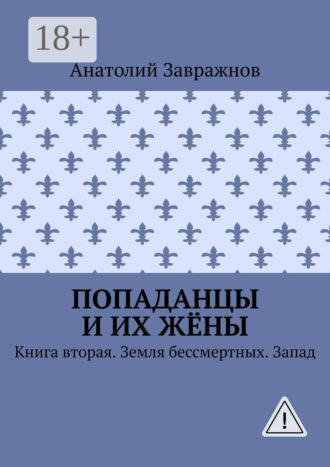 Попаданцы и их жёны. Книга вторая. Земля бессмертных. Запад. Анатолий Завражнов
