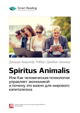 Smart Reading. Ключевые идеи книги: Spiritus Animalis, или Как человеческая психология управляет экономикой и почему это важно для мирового капитализма. Джордж Акерлоф, Роберт Джеймс Шиллер