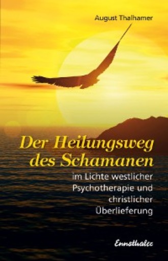 Der Heilungsweg des Schamanen im Lichte westlicher Psychotherapie und christlicher ?berlieferung. August Thalhamer