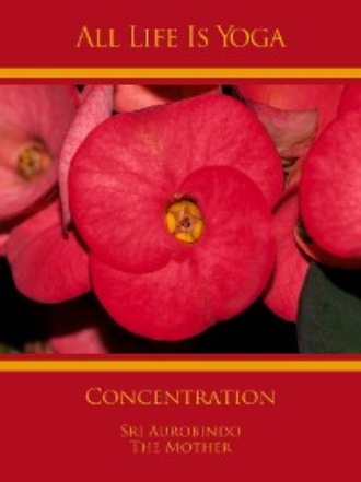 Sri Aurobindo. All Life Is Yoga: Concentration