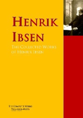 Henrik Ibsen. The Collected Works of Henrik Ibsen