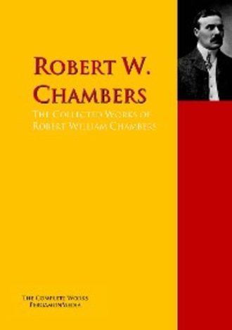Robert W. Chambers. The Collected Works of Robert William Chambers