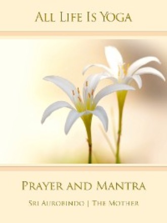 Sri Aurobindo. All Life Is Yoga: Prayer and Mantra