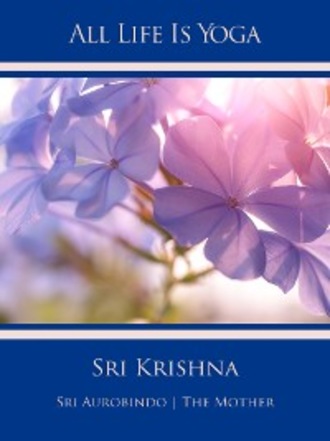 Sri Aurobindo. All Life Is Yoga: Sri Krishna