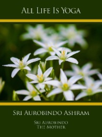 Sri Aurobindo. All Life Is Yoga: Sri Aurobindo Ashram