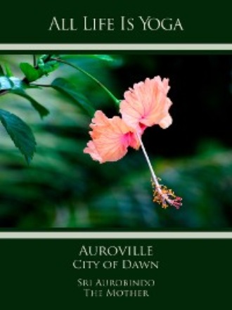 Sri Aurobindo. All Life Is Yoga: Auroville – City of Dawn