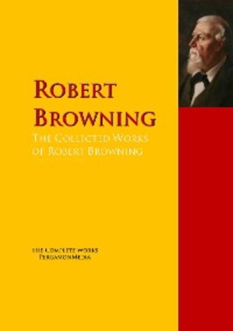 Robert Browning. The Collected Works of Robert Browning