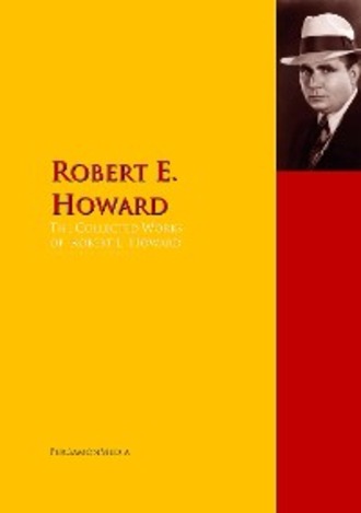 Robert E. Howard. The Collected Works of Robert E. Howard