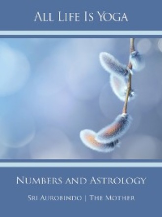 Sri Aurobindo. All Life Is Yoga: Numbers and Astrology