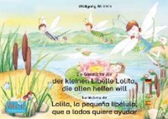 Wolfgang Wilhelm. Die Geschichte von der kleinen Libelle Lolita, die allen helfen will. Deutsch-Spanisch. / La historia de Lolita, la peque?a lib?lula, que a todos quiere ayudar. Aleman-Espa?ol.