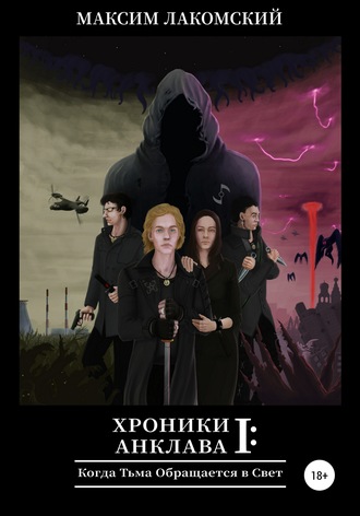 Максим Вячеславович Лакомский. Хроники Анклава 1: Когда Тьма обращается в Свет