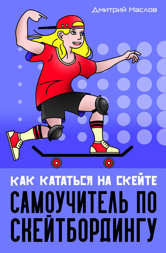 Дмитрий Маслов. Самоучитель по скейтборду. Как кататься на скейте