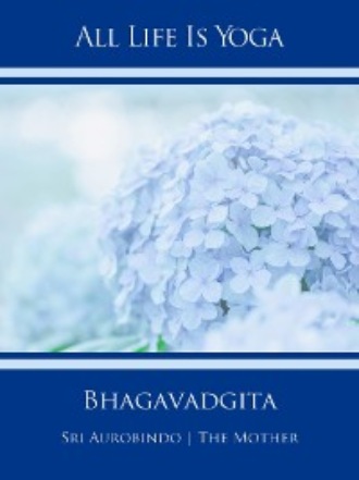 Sri Aurobindo. All Life Is Yoga: Bhagavadgita