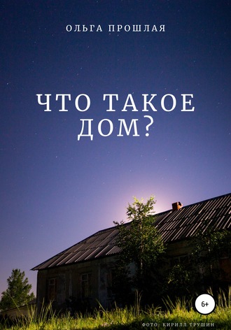 Что такое дом?. Ольга Прошлая