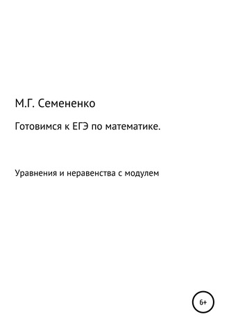 Марина Геннадиевна Семененко. Готовимся к ЕГЭ по математике. Уравнения и неравенства с модулем