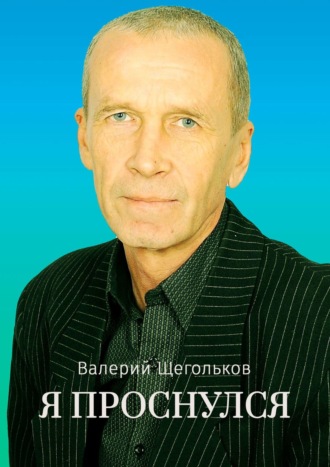 Валерий Владимирович Щегольков. Я проснулся. Будьте счастливы!