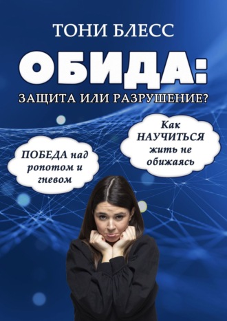 Тони Блесс. Обида: защита или разрушение. Победа над ропотом и гневом. Как научиться жить не обижаясь