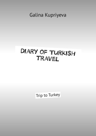 Galina Kupriyeva. Diary of Turkish travel. Trip to Turkey