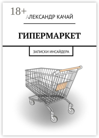 Александр Качай. Гипермаркет. Записки инсайдера
