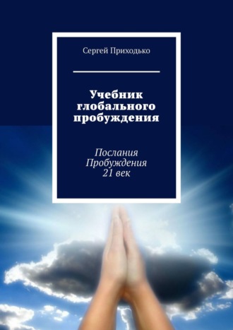 Сергей Приходько. Учебник глобального пробуждения. Послания Пробуждения 21 век