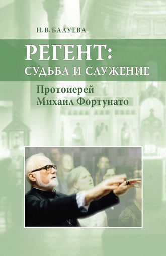 Регент: судьба и служение. Протоиерей Михаил Фортунато. Н. В. Балуева