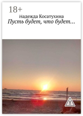 Надежда Игоревна Косатухина. Пусть будет, что будет…