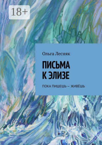 Письма к Элизе. Пока пишешь – живёшь. Ольга Лесняк