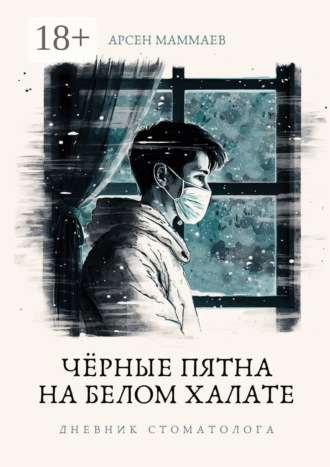Черные пятна на белом халате. Дневник стоматолога. Арсен Маммаев