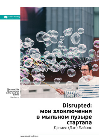 Smart Reading. Ключевые идеи книги: Disrupted: мои злоключения в мыльном пузыре стартапа. Дэниел (Дэн) Лайонс