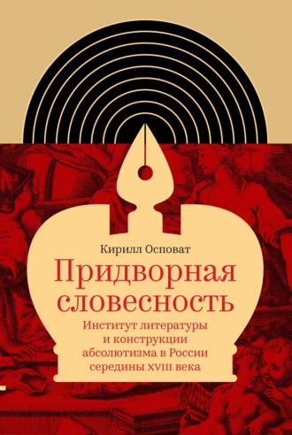 Кирилл Осповат. Придворная словесность: институт литературы и конструкции абсолютизма в России середины XVIII века