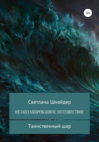 НЕЗАПЛАНИРОВАННОЕ ПУТЕШЕСТВИЕ. Книга первая. Таинственный шар. 