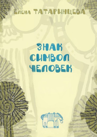 Елена Татаринцева. Знак. Символ. Человек. Повесть-исследование