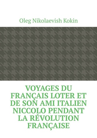 Oleg Nikolaevish Kokin. Voyages du Fran?ais Loter et de son ami italien Niccolo pendant la R?volution fran?aise