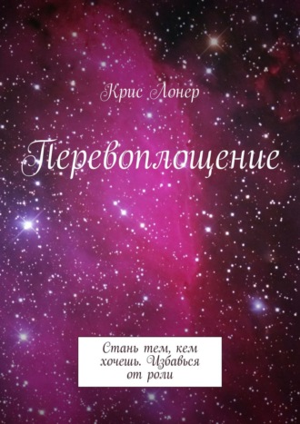 Крис Лонер. Перевоплощение. Стань тем, кем хочешь. Избавься от роли