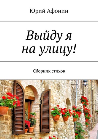 Юрий Афонин. Выйду я на улицу! Сборник стихов