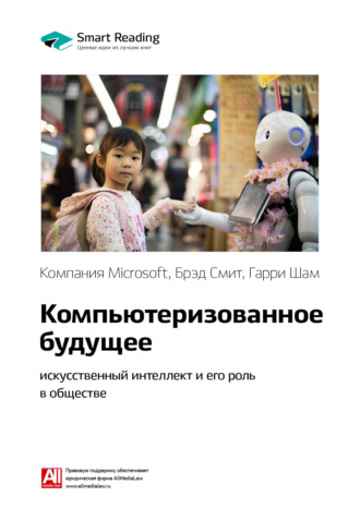 Smart Reading. Ключевые идеи книги: Компьютеризованное будущее: искусственный интеллект и его роль в обществе. Компания Microsoft, Брэд Смит, Гарри Шам