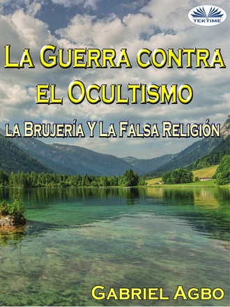 Gabriel Agbo. La Guerra Contra El Ocultismo, La Brujería Y La Falsa Religión