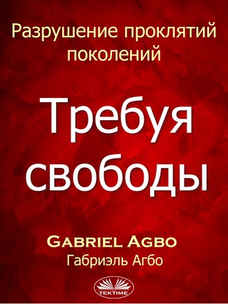 Gabriel Agbo. Разрушение Проклятий Поколений: Требуя Свободы