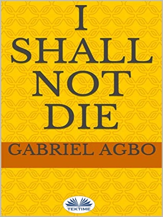 Gabriel Agbo. I Shall Not Die