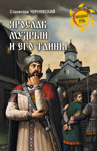 Ярослав Мудрый и его тайны. Станислав Чернявский