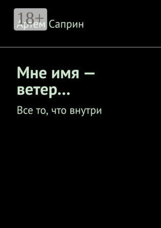 Артем Саприн. Мне имя – ветер… Все то, что внутри