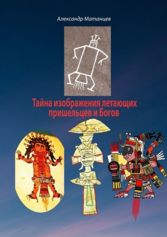 Александр Матанцев. Тайна изображения летающих пришельцев и Богов