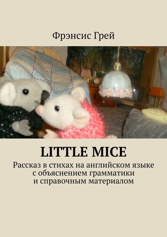 Фрэнсис Грей. Little mice. Рассказ в стихах на английском языке с объяснением грамматики и справочным материалом