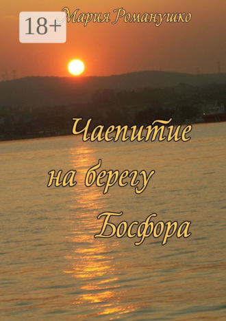 Мария Романушко. Чаепитие на берегу Босфора. Повесть-путешествие во времени и в пространстве