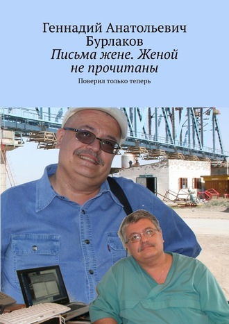 Геннадий Анатольевич Бурлаков. Письма жене. Женой не прочитаны. Поверил только теперь